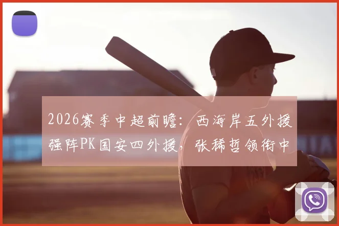 2026赛季中超前瞻:西海岸五外援强阵PK国安四外援,张稀哲领衔中场,张玉宁缺阵影响几何