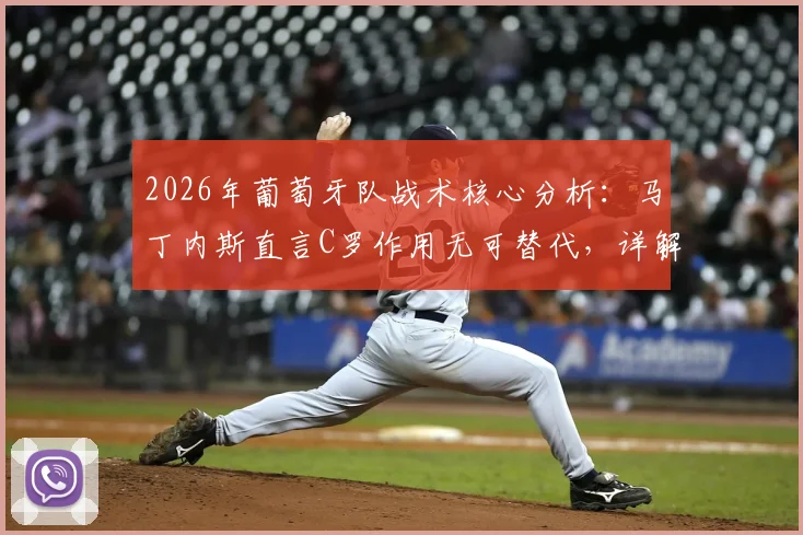 2026年葡萄牙队战术核心分析：马丁内斯直言C罗作用无可替代，详解其跑动如何串联全队进攻