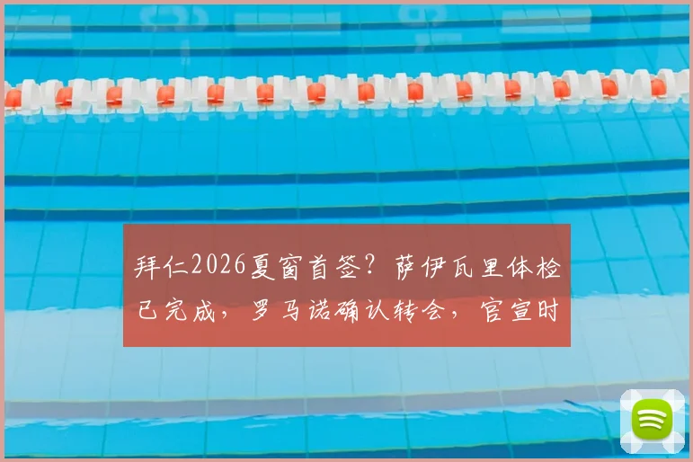 拜仁2026夏窗首签？萨伊瓦里体检已完成，罗马诺确认转会，官宣时间与费用引关注