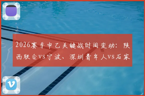 2026赛季中乙关键战时间变动:陕西联合vs宁波、深圳青年人vs石家庄功夫最新开球时刻与观赛须知