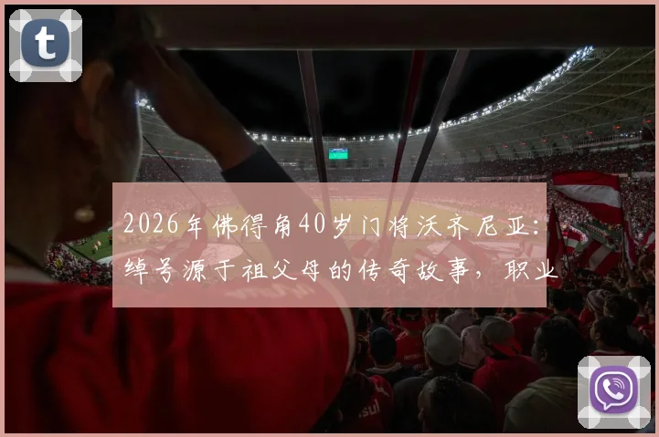 2026年佛得角40岁门将沃齐尼亚:绰号源于祖父母的传奇故事,职业生涯深度解析