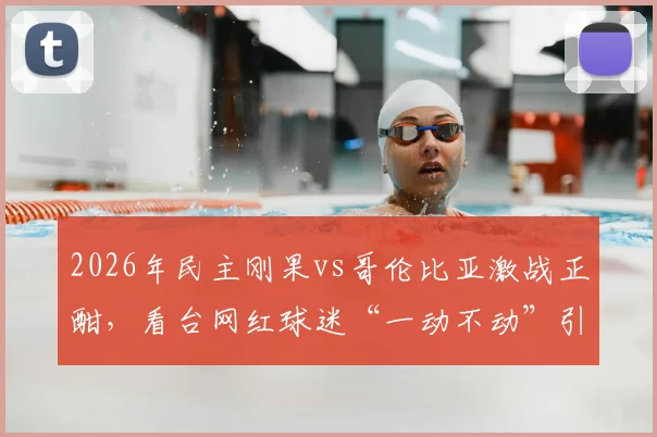 2026年民主刚果vs哥伦比亚激战正酣，看台网红球迷“一动不动”引热议，他是谁？