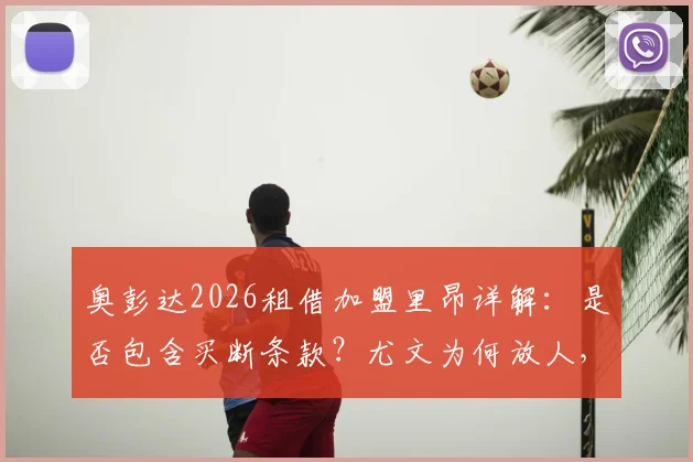 奥彭达2026租借加盟里昂详解：是否包含买断条款？尤文为何放人，里昂球衣号码及首秀前瞻