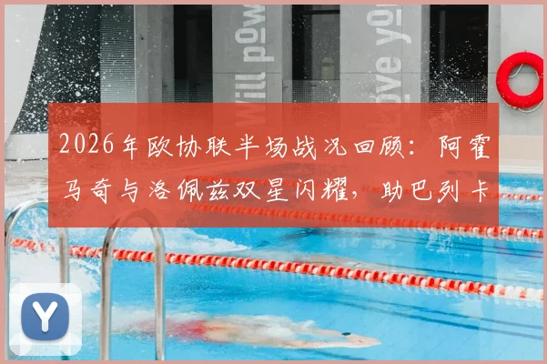 2026年欧协联半场战况回顾：阿霍马奇与洛佩兹双星闪耀，助巴列卡诺两球领先雅典AEK