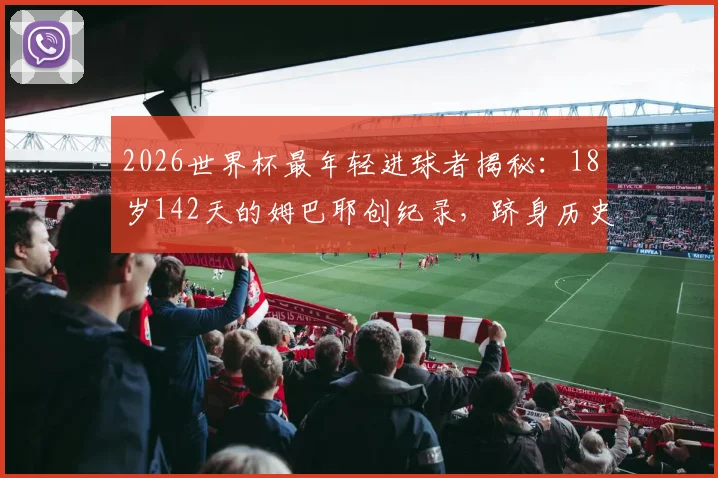 2026世界杯最年轻进球者揭秘：18岁142天的姆巴耶创纪录，跻身历史第四，附年轻天才进球排行榜