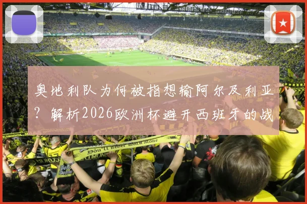 奥地利队为何被指想输阿尔及利亚？解析2026欧洲杯避开西班牙的战略考量与争议