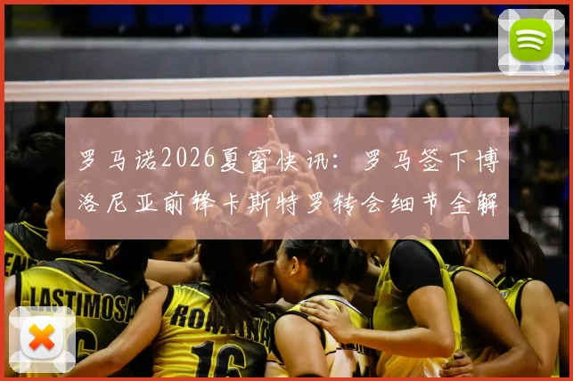 罗马诺2026夏窗快讯:罗马签下博洛尼亚前锋卡斯特罗转会细节全解析与未来展望