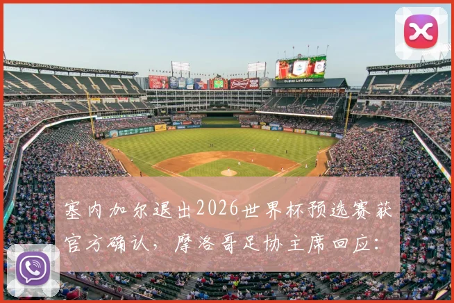 塞内加尔退出2026世界杯预选赛获官方确认，摩洛哥足协主席回应：我们有充分论据，赛事格局或面临变动