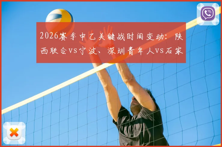 2026赛季中乙关键战时间变动：陕西联合vs宁波、深圳青年人vs石家庄功夫最新开球时刻与观赛须知