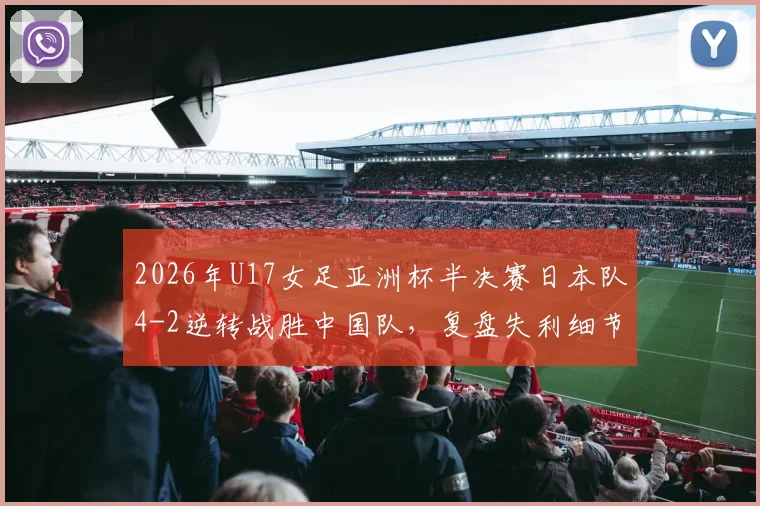 2026年U17女足亚洲杯半决赛日本队4-2逆转战胜中国队，复盘失利细节与未来中国女足青少年发展关键点分析